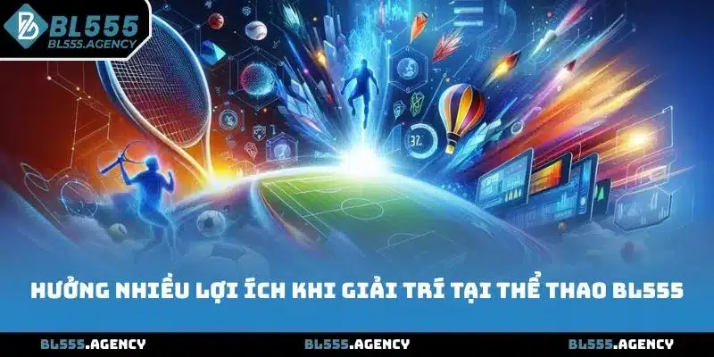 Hưởng nhiều lợi ích khi giải trí tại thể thao BL555