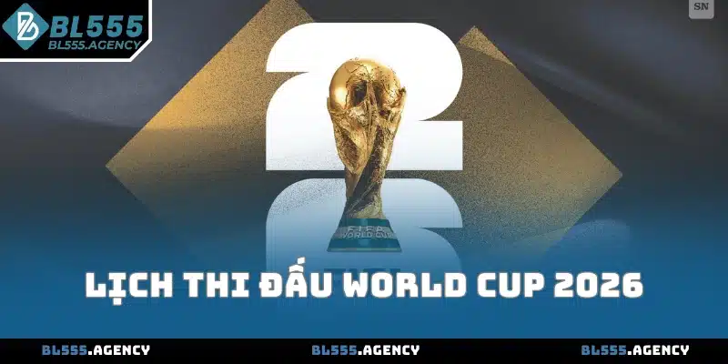 Lịch Thi Đấu World Cup 2026 - Cập Nhật Chi Tiết Từng Vòng